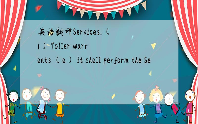 英语翻译Services.(i) Toller warrants (a) it shall perform the Se