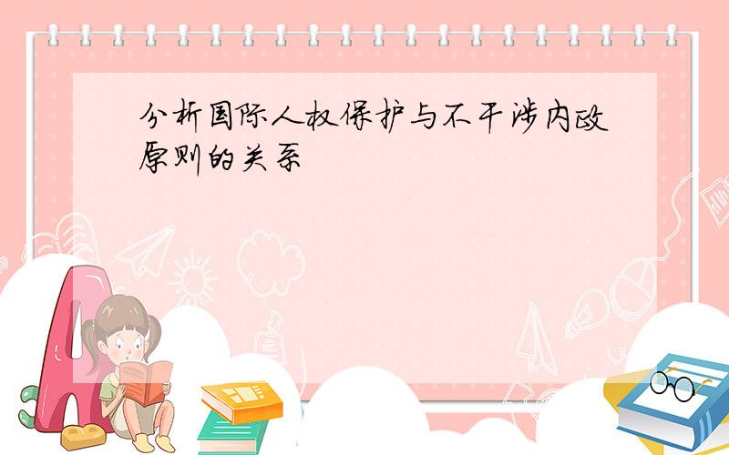 分析国际人权保护与不干涉内政原则的关系