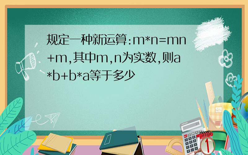 规定一种新运算:m*n=mn+m,其中m,n为实数,则a*b+b*a等于多少