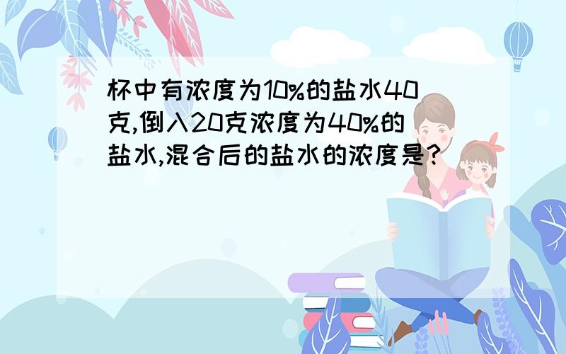 杯中有浓度为10%的盐水40克,倒入20克浓度为40%的盐水,混合后的盐水的浓度是?