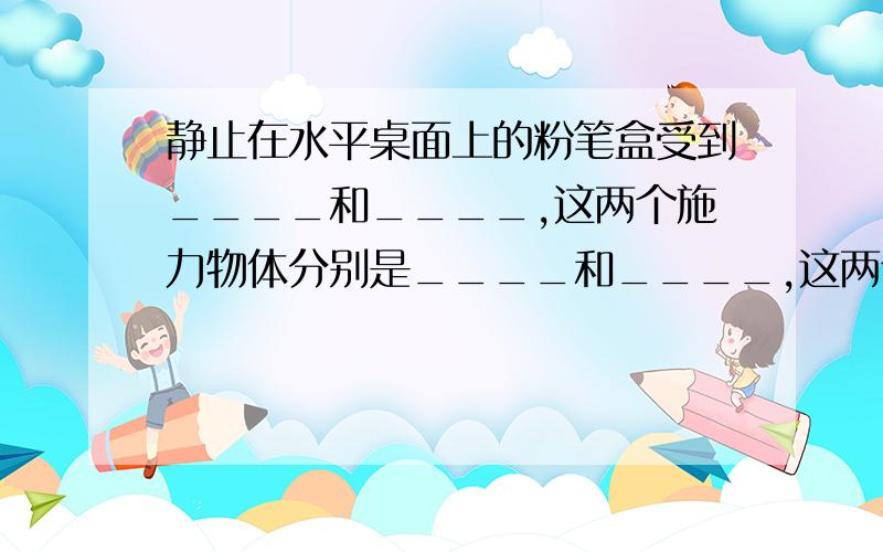 静止在水平桌面上的粉笔盒受到____和____,这两个施力物体分别是____和____,这两个力是一对____力