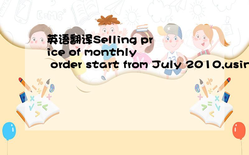 英语翻译Selling price of monthly order start from July 2010,usin