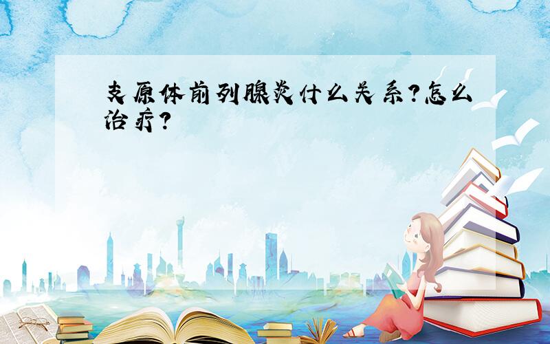 支原体前列腺炎什么关系?怎么治疗?