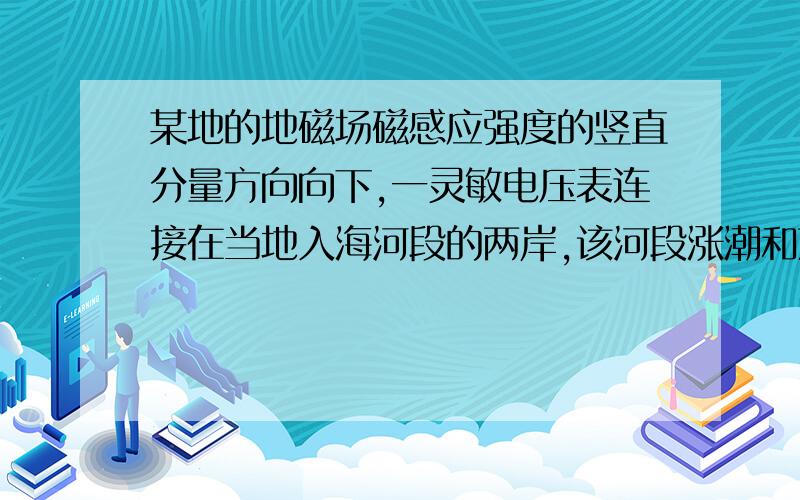 某地的地磁场磁感应强度的竖直分量方向向下,一灵敏电压表连接在当地入海河段的两岸,该河段涨潮和落潮...