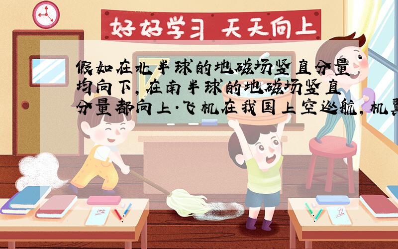 假如在北半球的地磁场竖直分量均向下,在南半球的地磁场竖直分量都向上.飞机在我国上空巡航,机翼保持持平,飞行高度不变.由于