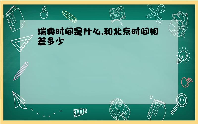 瑞典时间是什么,和北京时间相差多少