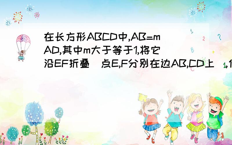 在长方形ABCD中,AB=mAD,其中m大于等于1,将它沿EF折叠（点E,F分别在边AB,CD上）,使点B落在AD边上的