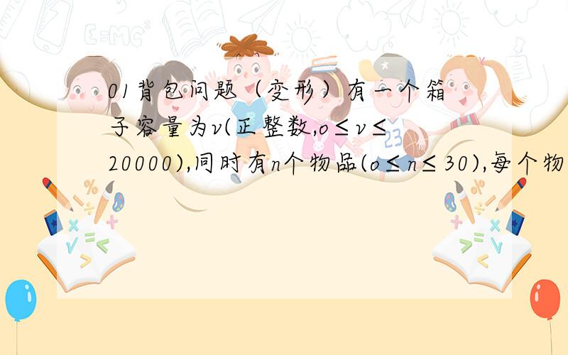 01背包问题（变形）有一个箱子容量为v(正整数,o≤v≤20000),同时有n个物品(o≤n≤30),每个物品有一个体积