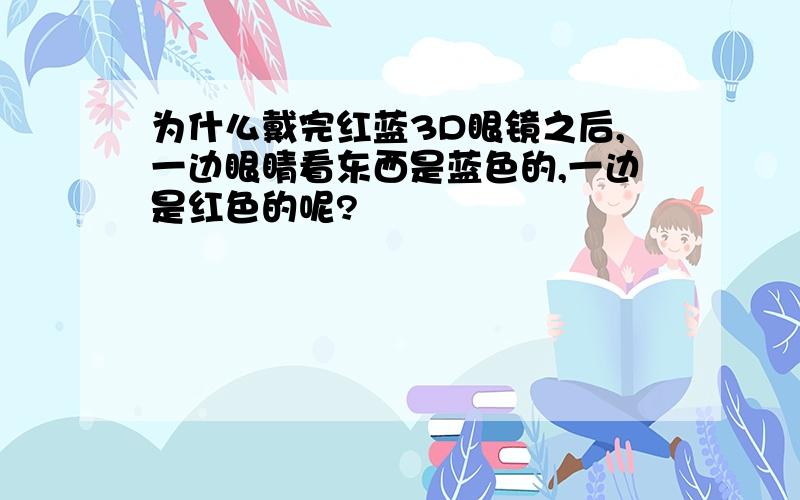 为什么戴完红蓝3D眼镜之后,一边眼睛看东西是蓝色的,一边是红色的呢?