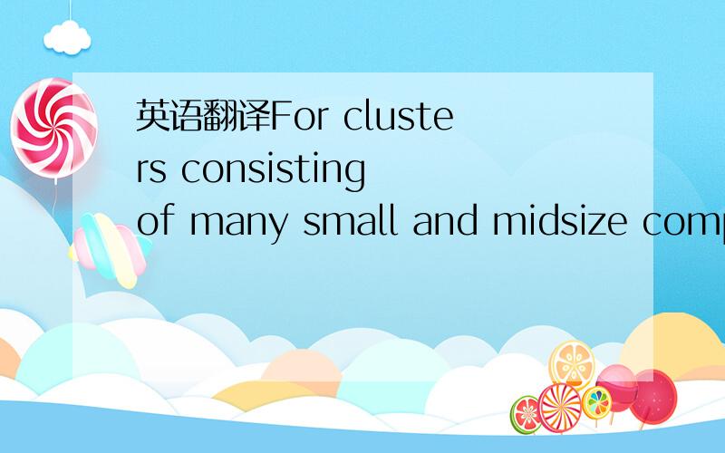 英语翻译For clusters consisting of many small and midsize compan