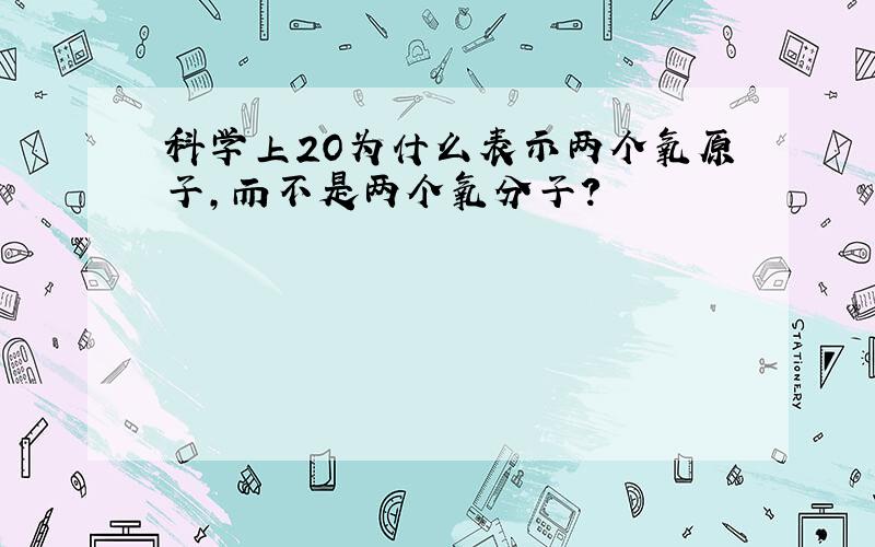 科学上2O为什么表示两个氧原子,而不是两个氧分子?