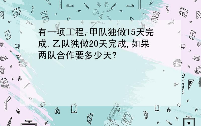 有一项工程,甲队独做15天完成,乙队独做20天完成,如果两队合作要多少天?