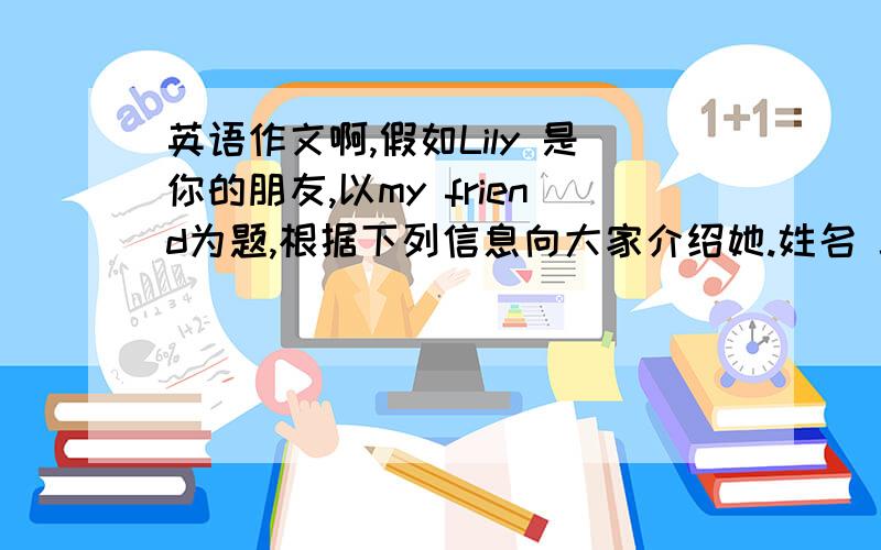 英语作文啊,假如Lily 是你的朋友,以my friend为题,根据下列信息向大家介绍她.姓名 Jenny性别 girl