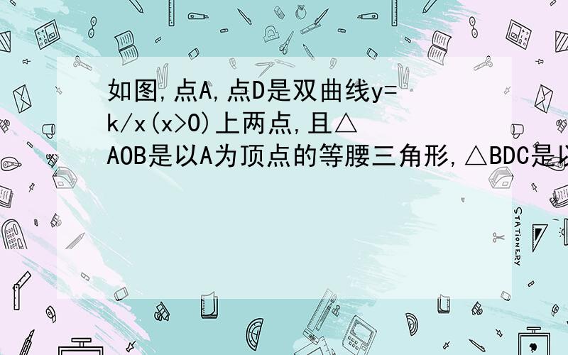 如图,点A,点D是双曲线y=k/x(x>0)上两点,且△AOB是以A为顶点的等腰三角形,△BDC是以D为顶点的等腰三角形