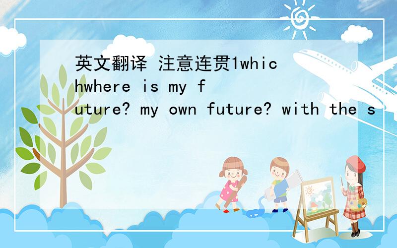 英文翻译 注意连贯1whichwhere is my future? my own future? with the s