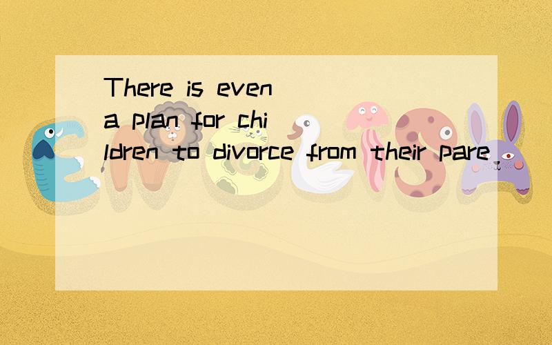 There is even a plan for children to divorce from their pare