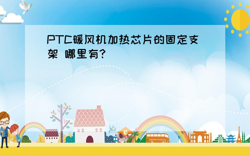 PTC暖风机加热芯片的固定支架 哪里有?