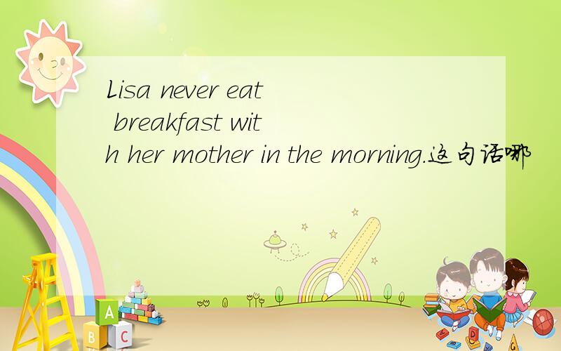 Lisa never eat breakfast with her mother in the morning.这句话哪