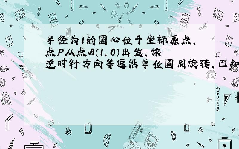 半径为1的圆心位于坐标原点,点P从点A（1,0）出发,依逆时针方向等速沿单位圆周旋转,已知P点在1S内转过的角度为θ（0