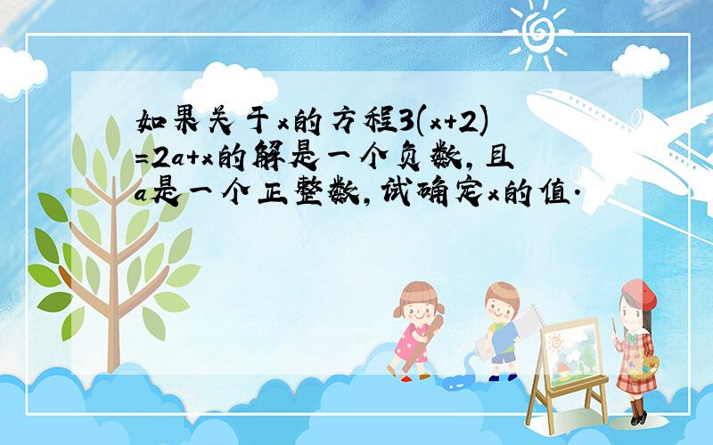 如果关于x的方程3(x+2)=2a+x的解是一个负数,且a是一个正整数,试确定x的值.