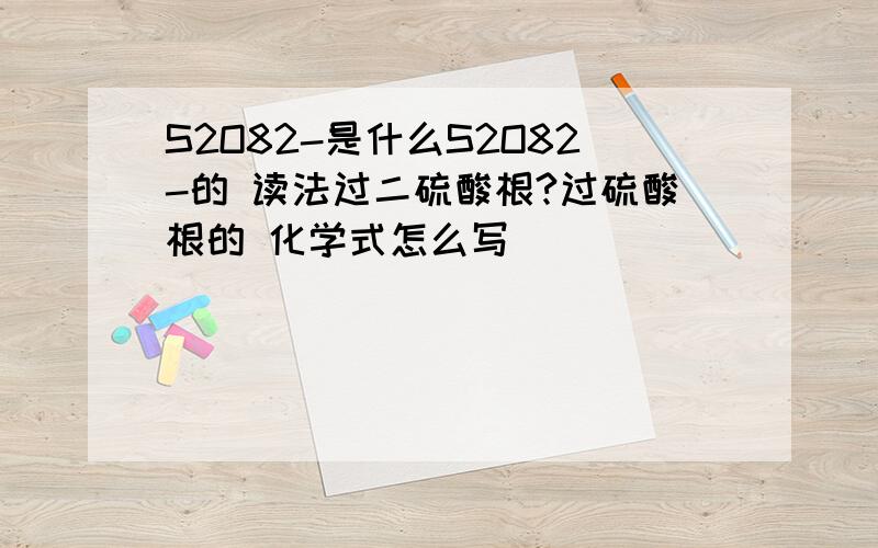 S2O82-是什么S2O82-的 读法过二硫酸根?过硫酸根的 化学式怎么写