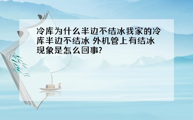 冷库为什么半边不结冰我家的冷库半边不结冰 外机管上有结冰现象是怎么回事?