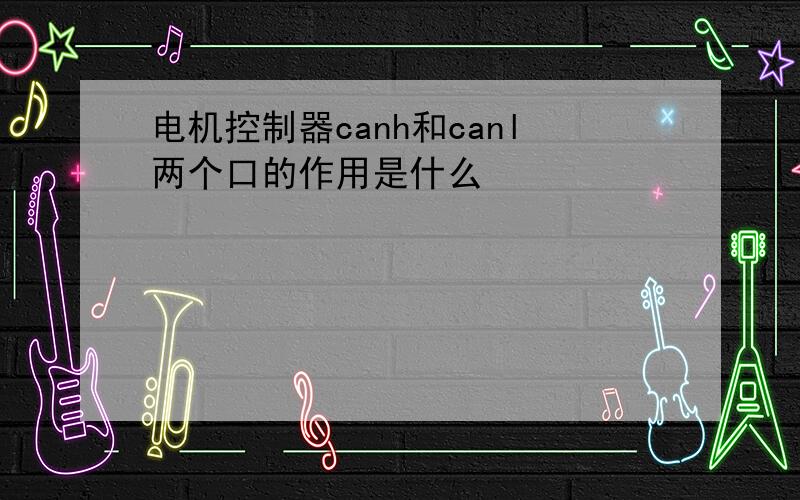 电机控制器canh和canl两个口的作用是什么