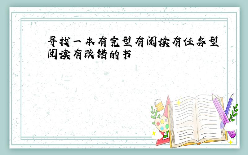 寻找一本有完型有阅读有任务型阅读有改错的书