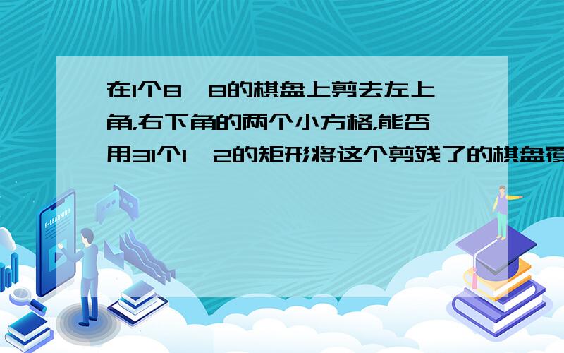 在1个8×8的棋盘上剪去左上角，右下角的两个小方格，能否用31个1×2的矩形将这个剪残了的棋盘覆盖住？