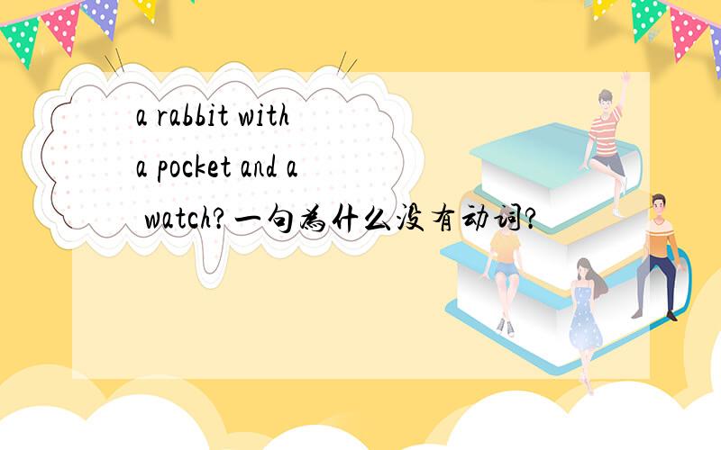 a rabbit with a pocket and a watch?一句为什么没有动词?