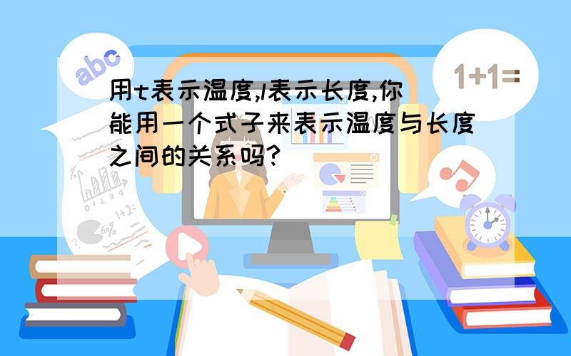 用t表示温度,l表示长度,你能用一个式子来表示温度与长度之间的关系吗?