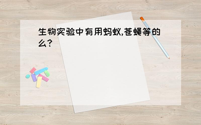 生物实验中有用蚂蚁,苍蝇等的么?