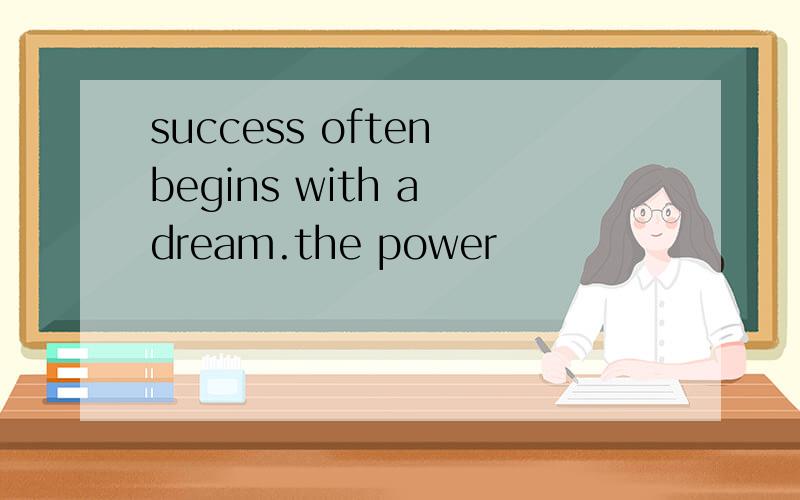 success often begins with a dream.the power