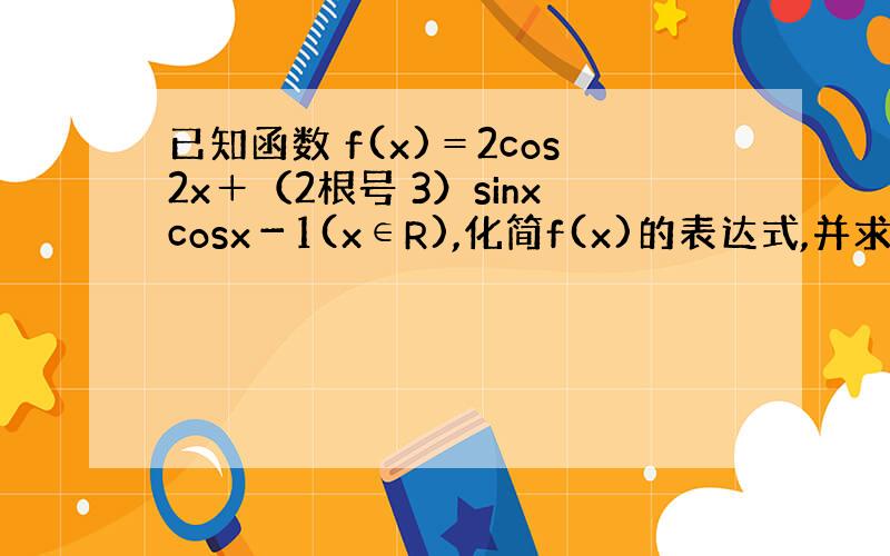 已知函数 f(x)＝2cos2x＋（2根号 3）sinxcosx－1(x∈R),化简f(x)的表达式,并求函数f(x)的