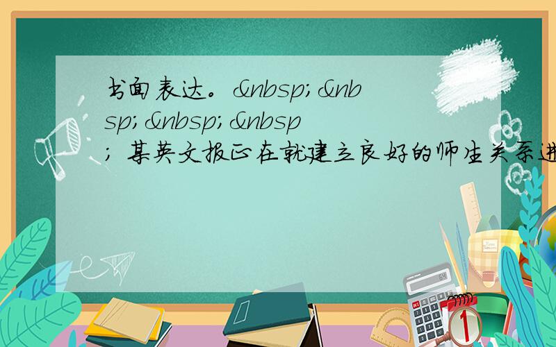 书面表达。     某英文报正在就建立良好的师生关系进行讨论。你作为一名中学生，