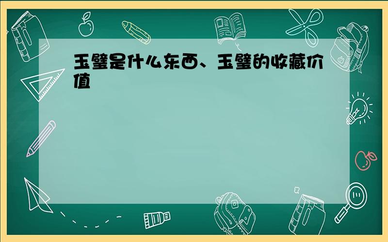 玉璧是什么东西、玉璧的收藏价值