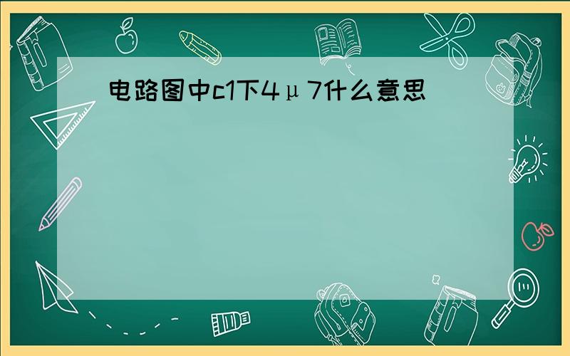 电路图中c1下4μ7什么意思