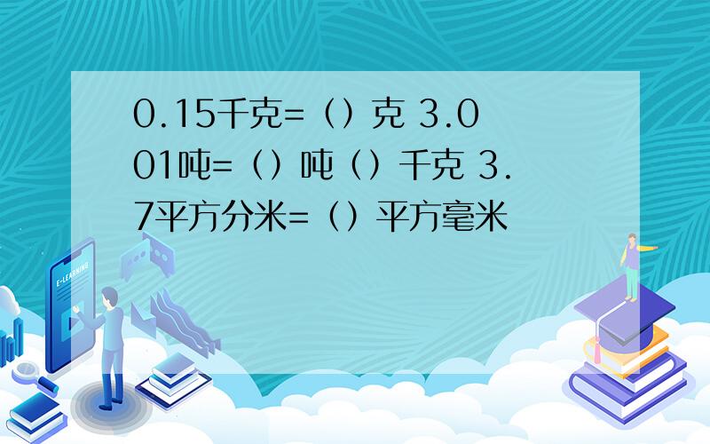 0.15千克=（）克 3.001吨=（）吨（）千克 3.7平方分米=（）平方毫米