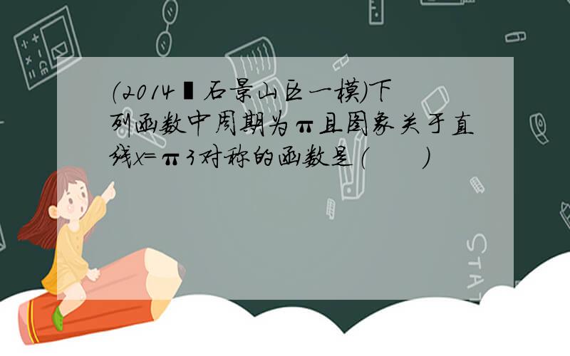 （2014•石景山区一模）下列函数中周期为π且图象关于直线x=π3对称的函数是（　　）