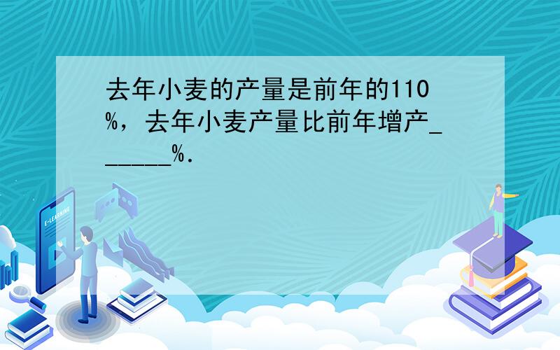 去年小麦的产量是前年的110%，去年小麦产量比前年增产______%．