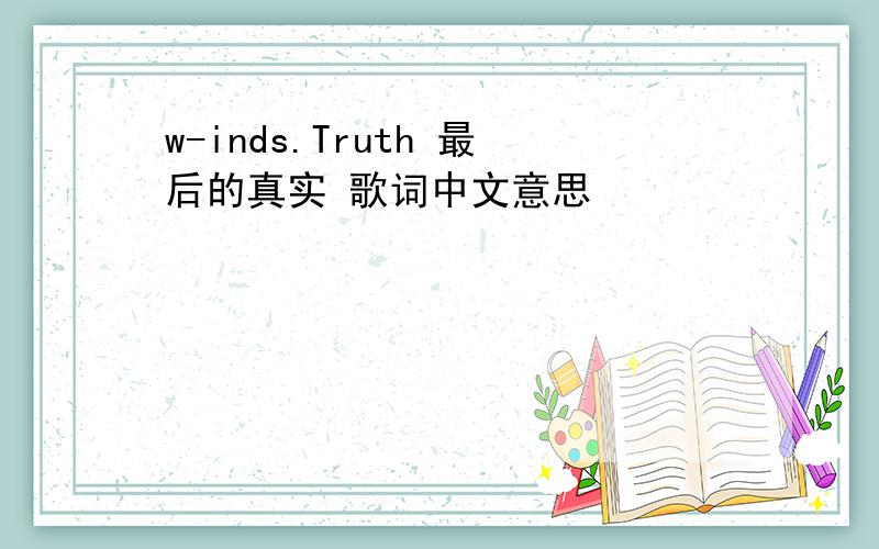 w-inds.Truth 最后的真实 歌词中文意思