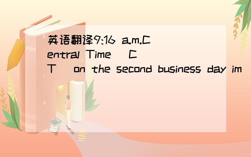 英语翻译9:16 a.m.Central Time (CT) on the second business day im