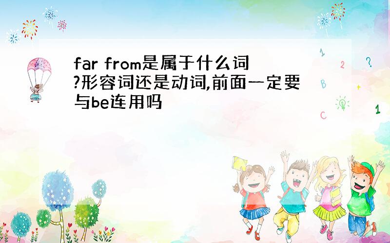 far from是属于什么词?形容词还是动词,前面一定要与be连用吗