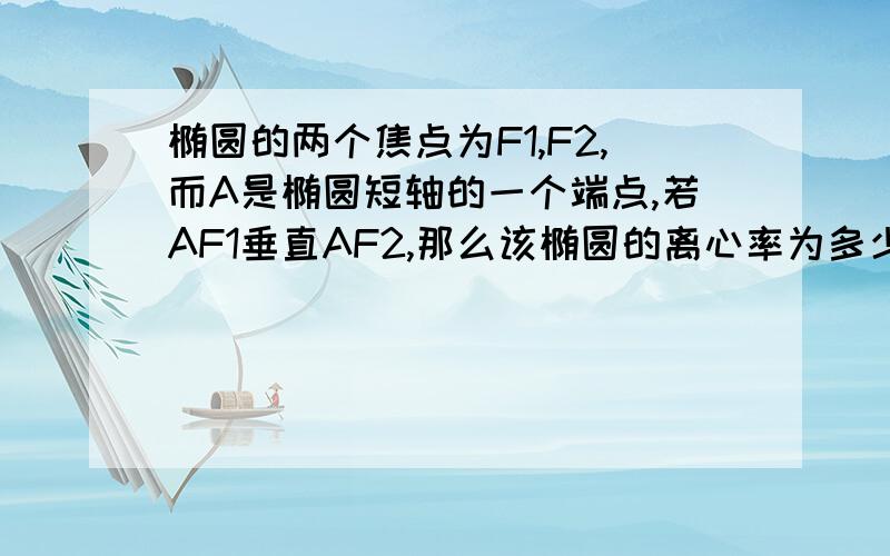 椭圆的两个焦点为F1,F2,而A是椭圆短轴的一个端点,若AF1垂直AF2,那么该椭圆的离心率为多少?