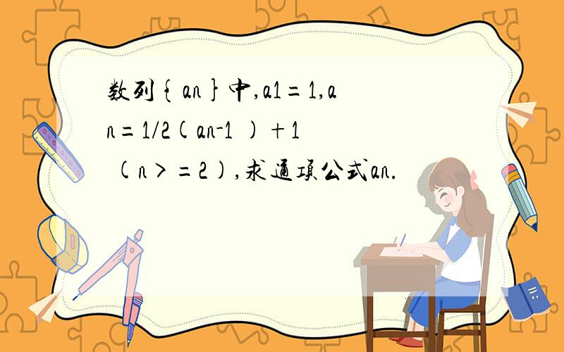 数列{an}中,a1=1,an=1/2(an-1 )+1 (n>=2),求通项公式an.