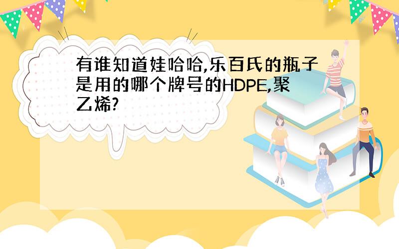 有谁知道娃哈哈,乐百氏的瓶子是用的哪个牌号的HDPE,聚乙烯?