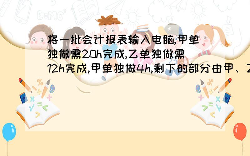 将一批会计报表输入电脑,甲单独做需20h完成,乙单独做需12h完成,甲单独做4h,剩下的部分由甲、乙两人合作完成.甲、乙