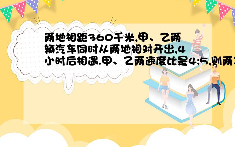 两地相距360千米,甲、乙两辆汽车同时从两地相对开出,4小时后相遇.甲、乙两速度比是4:5,则两车速度各是多少