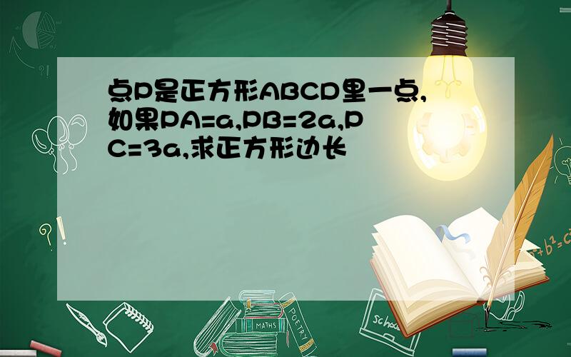 点P是正方形ABCD里一点,如果PA=a,PB=2a,PC=3a,求正方形边长