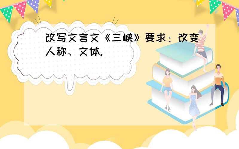 改写文言文《三峡》要求：改变人称、文体.